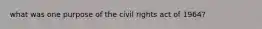 what was one purpose of the civil rights act of 1964?