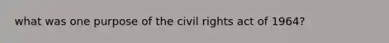 what was one purpose of the civil rights act of 1964?