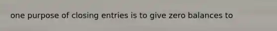 one purpose of closing entries is to give zero balances to