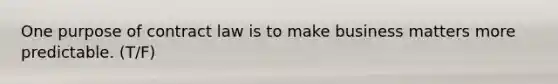 One purpose of contract law is to make business matters more predictable. (T/F)