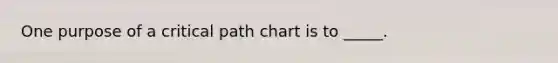 One purpose of a critical path chart is to _____.