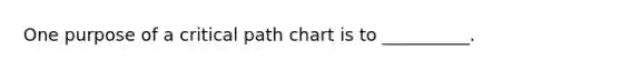 One purpose of a critical path chart is to __________.