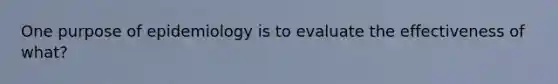 One purpose of epidemiology is to evaluate the effectiveness of what?