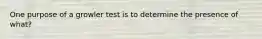 One purpose of a growler test is to determine the presence of what?