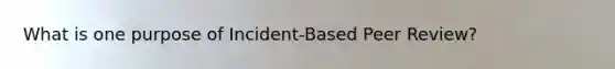 What is one purpose of Incident-Based Peer Review?