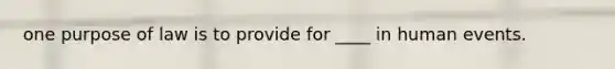 one purpose of law is to provide for ____ in human events.