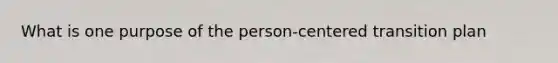 What is one purpose of the person-centered transition plan
