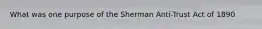 What was one purpose of the Sherman Anti-Trust Act of 1890