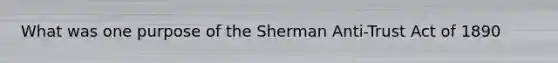 What was one purpose of the Sherman Anti-Trust Act of 1890