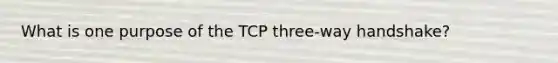 What is one purpose of the TCP three-way handshake?