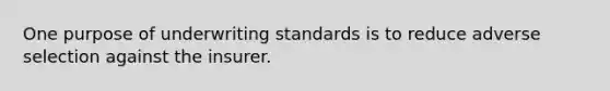 One purpose of underwriting standards is to reduce adverse selection against the insurer.