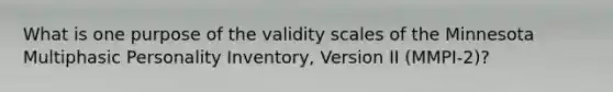 What is one purpose of the validity scales of the Minnesota Multiphasic Personality Inventory, Version II (MMPI-2)?