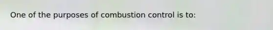 One of the purposes of combustion control is to: