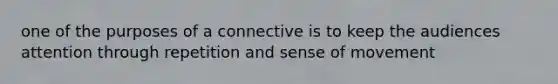 one of the purposes of a connective is to keep the audiences attention through repetition and sense of movement