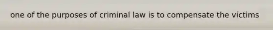 one of the purposes of criminal law is to compensate the victims