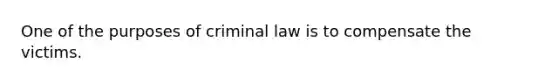 One of the purposes of criminal law is to compensate the victims.