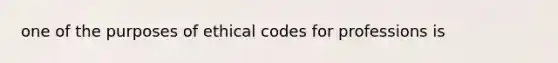 one of the purposes of ethical codes for professions is