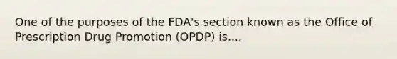 One of the purposes of the FDA's section known as the Office of Prescription Drug Promotion (OPDP) is....