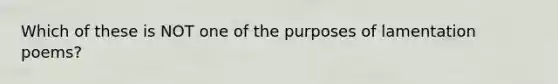 Which of these is NOT one of the purposes of lamentation poems?