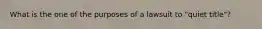 What is the one of the purposes of a lawsuit to "quiet title"?