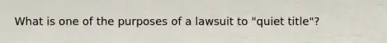 What is one of the purposes of a lawsuit to "quiet title"?