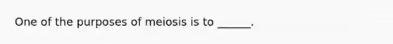 One of the purposes of meiosis is to ______.