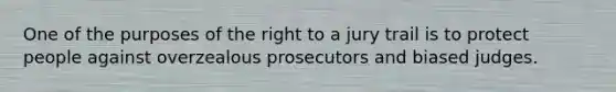 One of the purposes of the right to a jury trail is to protect people against overzealous prosecutors and biased judges.