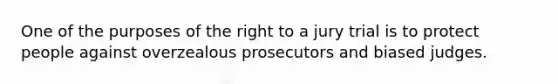 ​One of the purposes of the right to a jury trial is to protect people against overzealous prosecutors and biased judges.