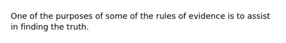 One of the purposes of some of the rules of evidence is to assist in finding the truth.