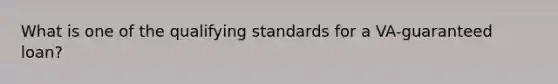 What is one of the qualifying standards for a VA-guaranteed loan?