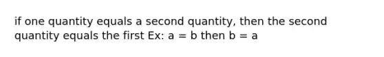 if one quantity equals a second quantity, then the second quantity equals the first Ex: a = b then b = a