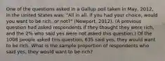 One of the questions asked in a Gallup poll taken in May, 2012, in the United States was: "All in all, if you had your choice, would you want to be rich, or not?" (Newport, 2012). (A previous question had asked respondents if they thought they were rich, and the 2% who said yes were not asked this question.) Of the 1008 people asked this question, 635 said yes, they would want to be rich. What is the sample proportion of respondents who said yes, they would want to be rich?