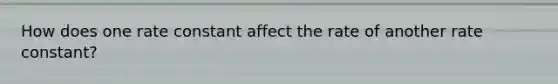 How does one rate constant affect the rate of another rate constant?