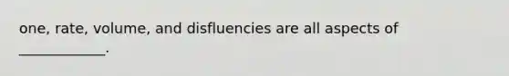 one, rate, volume, and disfluencies are all aspects of ____________.