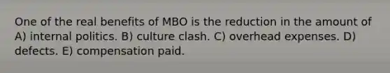 One of the real benefits of MBO is the reduction in the amount of A) internal politics. B) culture clash. C) overhead expenses. D) defects. E) compensation paid.