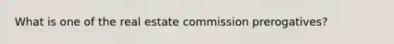 What is one of the real estate commission prerogatives?