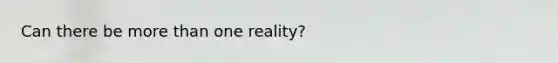 Can there be <a href='https://www.questionai.com/knowledge/keWHlEPx42-more-than' class='anchor-knowledge'>more than</a> one reality?