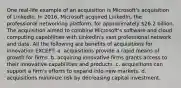 One real-life example of an acquisition is Microsoft's acquisition of LinkedIn. In 2016, Microsoft acquired LinkedIn, the professional networking platform, for approximately 26.2 billion. The acquisition aimed to combine Microsoft's software and cloud computing capabilities with LinkedIn's vast professional network and data. All the following are benefits of acquisitions for innovation EXCEPT: a. acquisitions provide a rapid means of growth for firms. b. acquiring innovative firms grants access to their innovative capabilities and products. c. acquisitions can support a firm's efforts to expand into new markets. d. acquisitions minimize risk by decreasing capital investment.