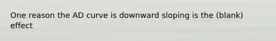 One reason the AD curve is downward sloping is the (blank) effect