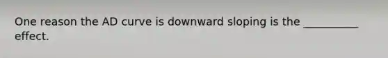 One reason the AD curve is downward sloping is the __________ effect.