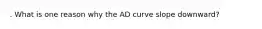 . What is one reason why the AD curve slope downward?