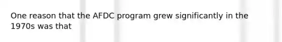 One reason that the AFDC program grew significantly in the 1970s was that