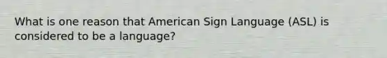 What is one reason that American Sign Language (ASL) is considered to be a language?