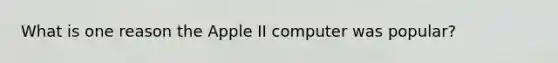 What is one reason the Apple II computer was popular?
