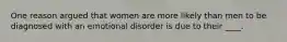 One reason argued that women are more likely than men to be diagnosed with an emotional disorder is due to their ____.