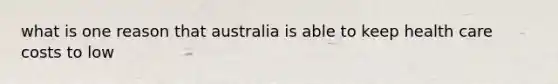 what is one reason that australia is able to keep health care costs to low