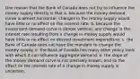 One reason that the Bank of Canada does not try to influence the money supply directly is that a. because the money demand curve is almost horizontal, changes in the money supply would have little or no effect on the interest rate. b. because the investment demand curve is almost vertical, any change in the interest rate resulting from a change in money supply would have little or no effect on desired investment expenditure. c. the Bank of Canada does not have the mandate to change the money supply. d. the Bank of Canada has many other policy tools with which it can influence aggregate demand. e. the slope of the money demand curve is not precisely known, and so the effect on the interest rate of a change in money supply is uncertain.