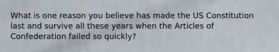 What is one reason you believe has made the US Constitution last and survive all these years when the Articles of Confederation failed so quickly?