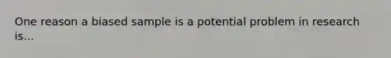 One reason a biased sample is a potential problem in research is...