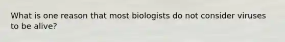 What is one reason that most biologists do not consider viruses to be alive?